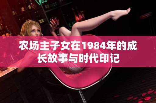 农场主子女在1984年的成长故事与时代印记