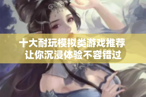 十大耐玩模拟类游戏推荐 让你沉浸体验不容错过