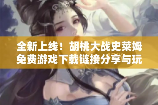 全新上线！胡桃大战史莱姆免费游戏下载链接分享与玩法推荐