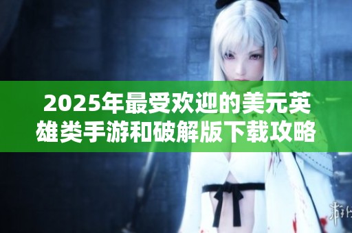 2025年最受欢迎的美元英雄类手游和破解版下载攻略分享