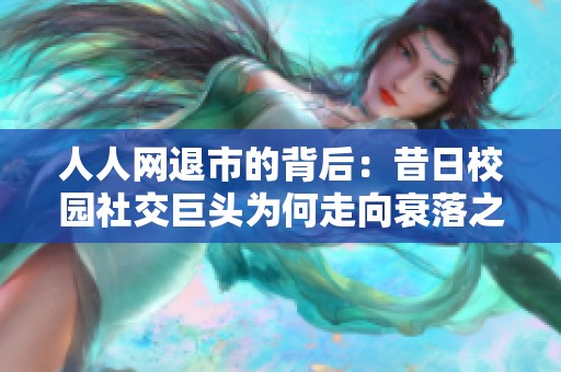 人人网退市的背后：昔日校园社交巨头为何走向衰落之路？