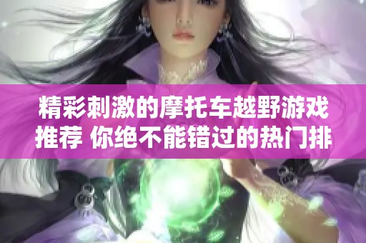 精彩刺激的摩托车越野游戏推荐 你绝不能错过的热门排行