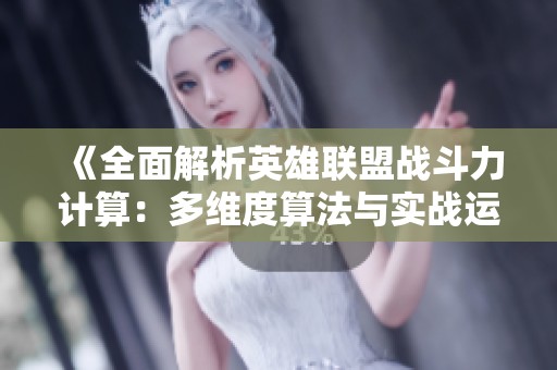 《全面解析英雄联盟战斗力计算：多维度算法与实战运用的深度探索》