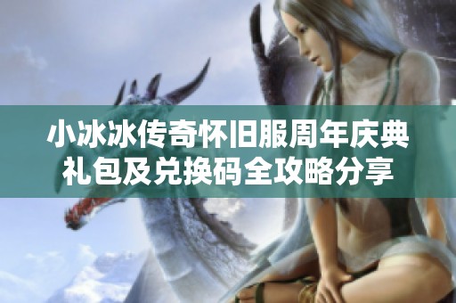 小冰冰传奇怀旧服周年庆典礼包及兑换码全攻略分享