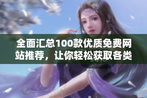 全面汇总100款优质免费网站推荐，让你轻松获取各类资源