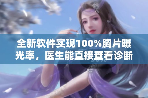 全新软件实现100%胸片曝光率，医生能直接查看诊断信息