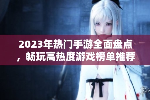 2023年热门手游全面盘点，畅玩高热度游戏榜单推荐