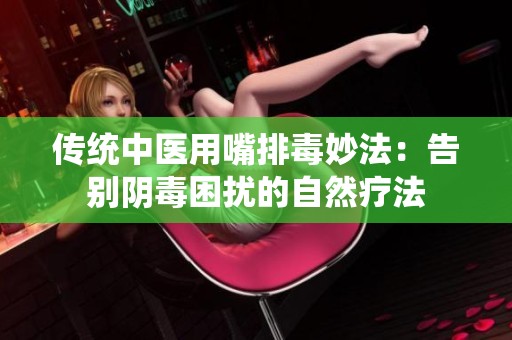 传统中医用嘴排毒妙法：告别阴毒困扰的自然疗法