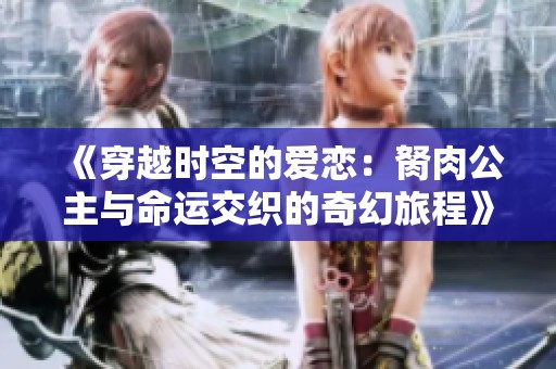 《穿越时空的爱恋：胬肉公主与命运交织的奇幻旅程》