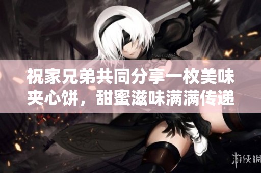 祝家兄弟共同分享一枚美味夹心饼，甜蜜滋味满满传递