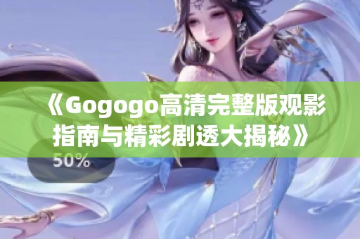 《Gogogo高清完整版观影指南与精彩剧透大揭秘》