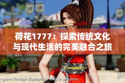 荷花1777：探索传统文化与现代生活的完美融合之旅