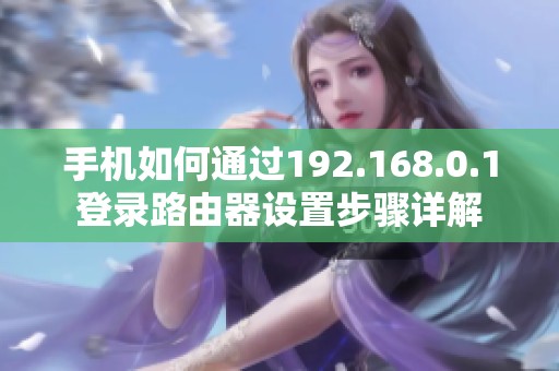 手机如何通过192.168.0.1登录路由器设置步骤详解