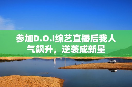 参加D.O.I综艺直播后我人气飙升，逆袭成新星