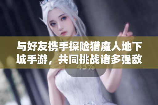 与好友携手探险猎魔人地下城手游，共同挑战诸多强敌与副本