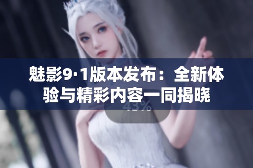 魅影9·1版本发布：全新体验与精彩内容一同揭晓