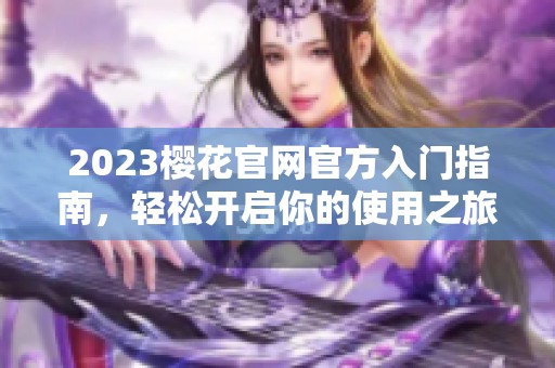 2023樱花官网官方入门指南，轻松开启你的使用之旅