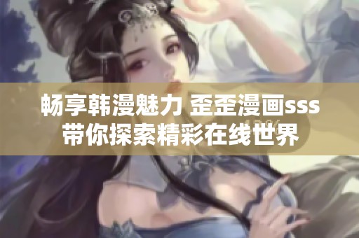 畅享韩漫魅力 歪歪漫画sss带你探索精彩在线世界