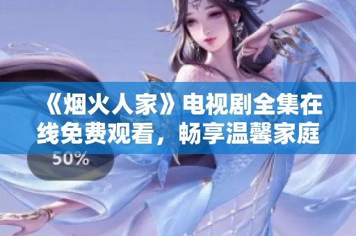 《烟火人家》电视剧全集在线免费观看，畅享温馨家庭故事