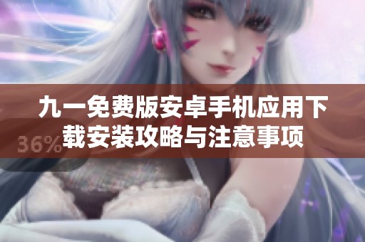 九一免费版安卓手机应用下载安装攻略与注意事项