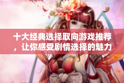 十大经典选择取向游戏推荐，让你感受剧情选择的魅力与乐趣