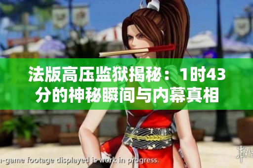法版高压监狱揭秘：1时43分的神秘瞬间与内幕真相