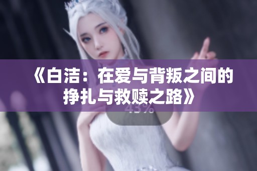 《白洁：在爱与背叛之间的挣扎与救赎之路》