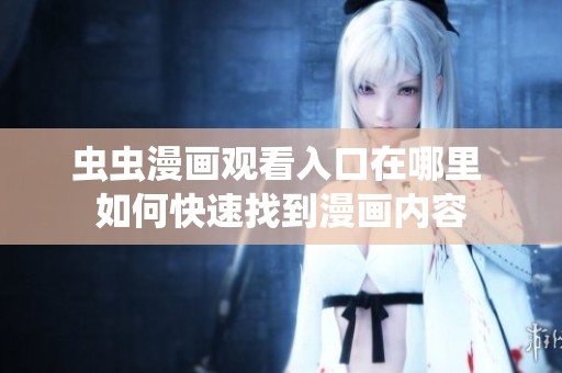 虫虫漫画观看入口在哪里 如何快速找到漫画内容