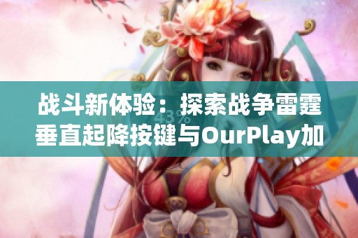 战斗新体验：探索战争雷霆垂直起降按键与OurPlay加速器的完美结合