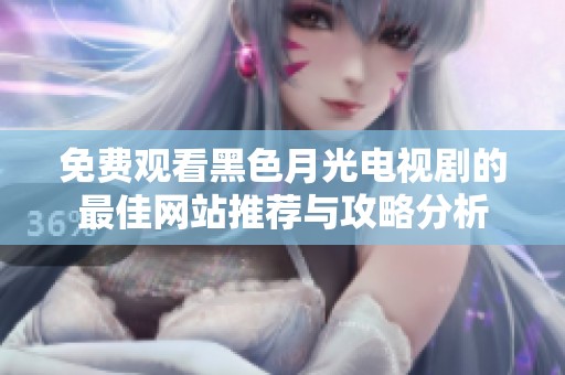 免费观看黑色月光电视剧的最佳网站推荐与攻略分析