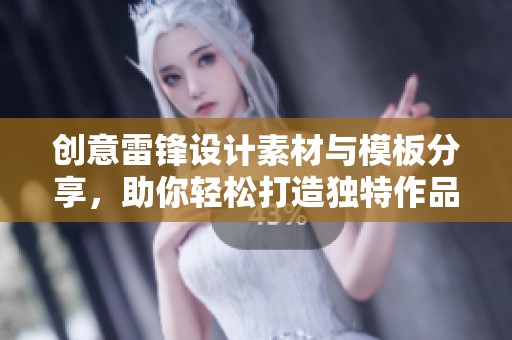 创意雷锋设计素材与模板分享，助你轻松打造独特作品