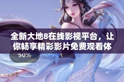 全新大地8在线影视平台，让你畅享精彩影片免费观看体验