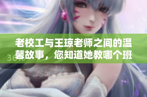 老校工与王琼老师之间的温馨故事，您知道她教哪个班吗