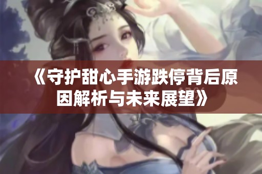 《守护甜心手游跌停背后原因解析与未来展望》