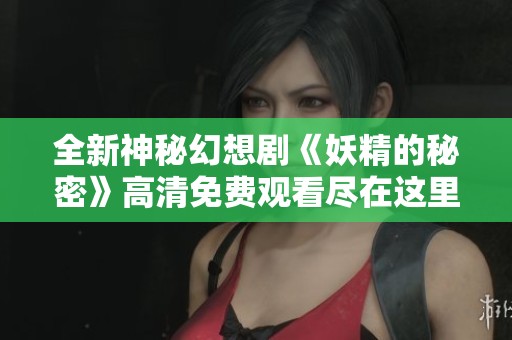 全新神秘幻想剧《妖精的秘密》高清免费观看尽在这里