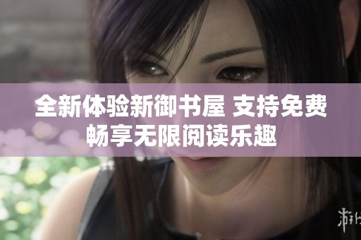 全新体验新御书屋 支持免费畅享无限阅读乐趣