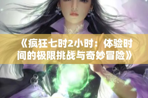 《疯狂七时2小时：体验时间的极限挑战与奇妙冒险》