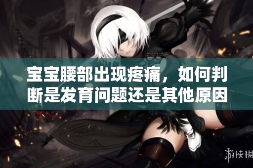 宝宝腰部出现疼痛，如何判断是发育问题还是其他原因？
