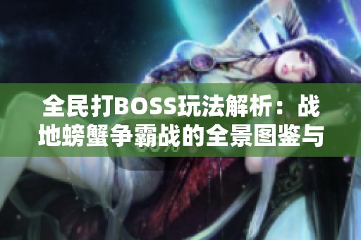 全民打BOSS玩法解析：战地螃蟹争霸战的全景图鉴与秘辛分享