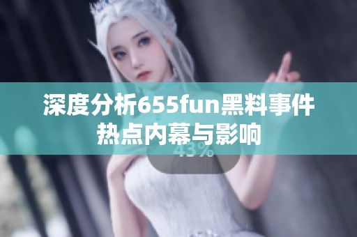 深度分析655fun黑料事件热点内幕与影响