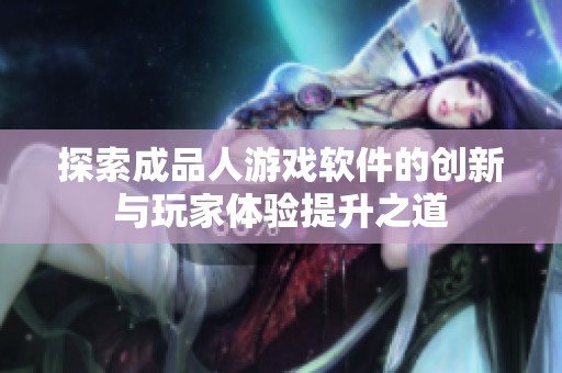 探索成品人游戏软件的创新与玩家体验提升之道