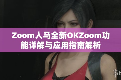 Zoom人马全新OKZoom功能详解与应用指南解析