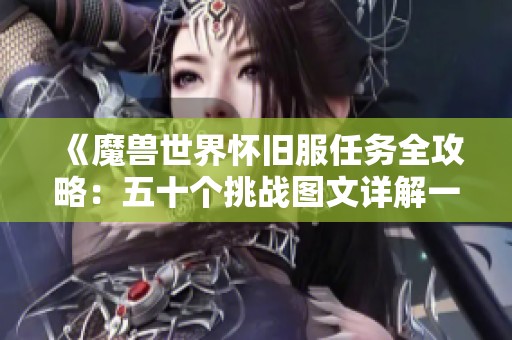 《魔兽世界怀旧服任务全攻略：五十个挑战图文详解一站式指南》