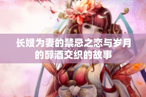 长嫂为妻的禁忌之恋与岁月的醇酒交织的故事