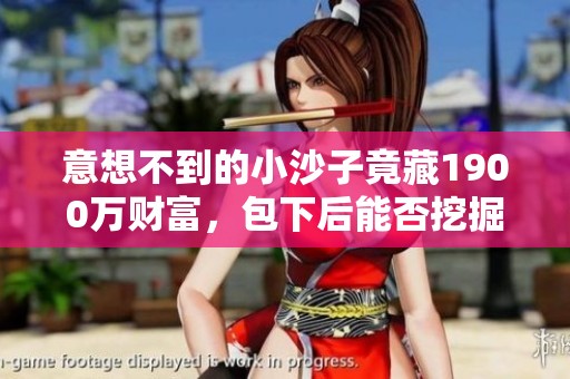 意想不到的小沙子竟藏1900万财富，包下后能否挖掘到宝石呢