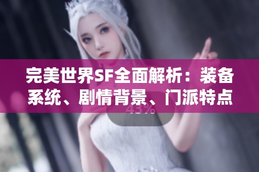 完美世界SF全面解析：装备系统、剧情背景、门派特点与精彩活动介绍
