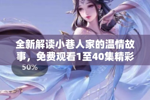 全新解读小巷人家的温情故事，免费观看1至40集精彩内容