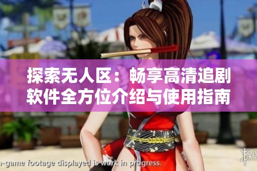 探索无人区：畅享高清追剧软件全方位介绍与使用指南