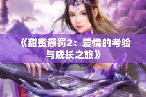 《甜蜜惩罚2：爱情的考验与成长之旅》