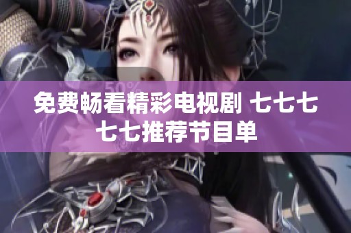 免费畅看精彩电视剧 七七七七七推荐节目单